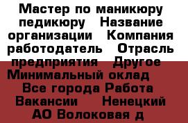 Мастер по маникюру-педикюру › Название организации ­ Компания-работодатель › Отрасль предприятия ­ Другое › Минимальный оклад ­ 1 - Все города Работа » Вакансии   . Ненецкий АО,Волоковая д.